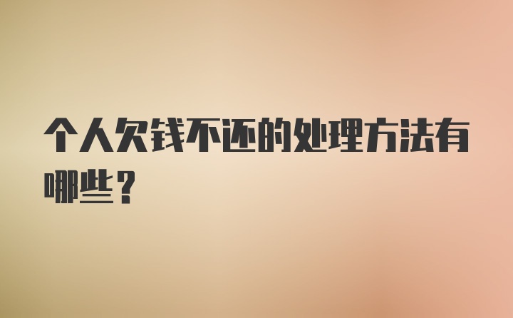 个人欠钱不还的处理方法有哪些？