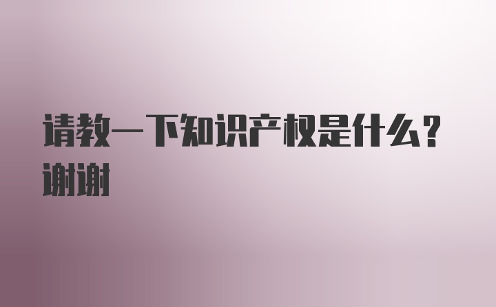 请教一下知识产权是什么？谢谢