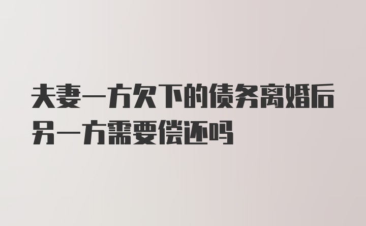 夫妻一方欠下的债务离婚后另一方需要偿还吗