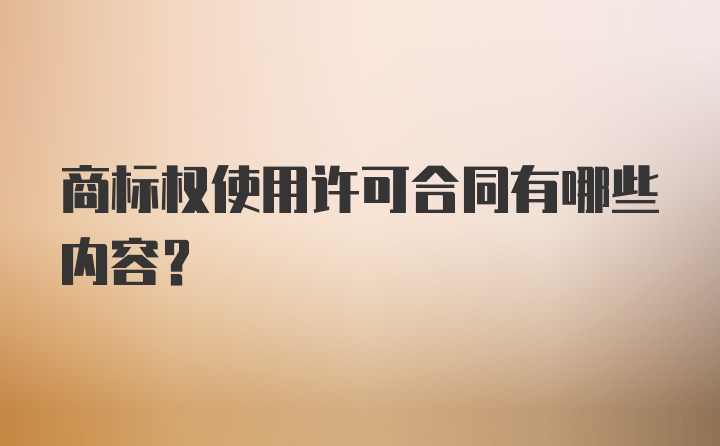 商标权使用许可合同有哪些内容？