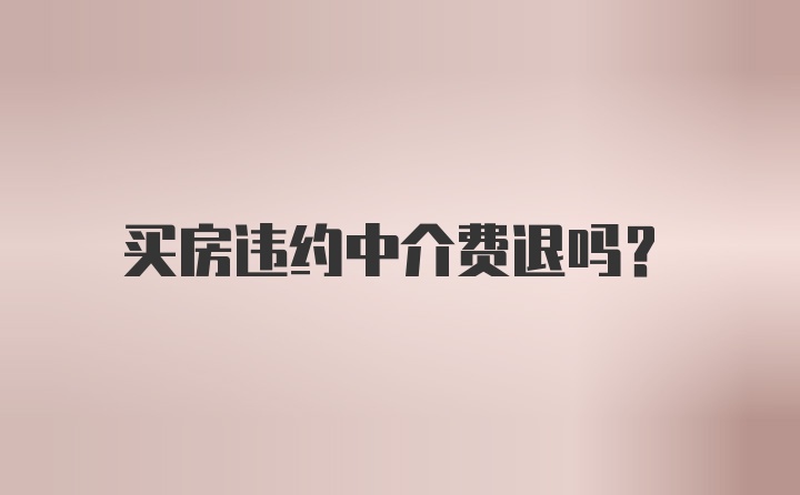 买房违约中介费退吗？