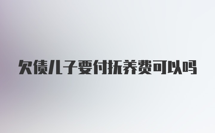 欠债儿子要付抚养费可以吗