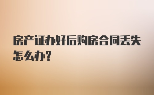 房产证办好后购房合同丢失怎么办？