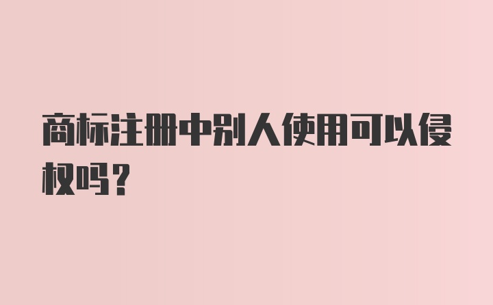 商标注册中别人使用可以侵权吗？