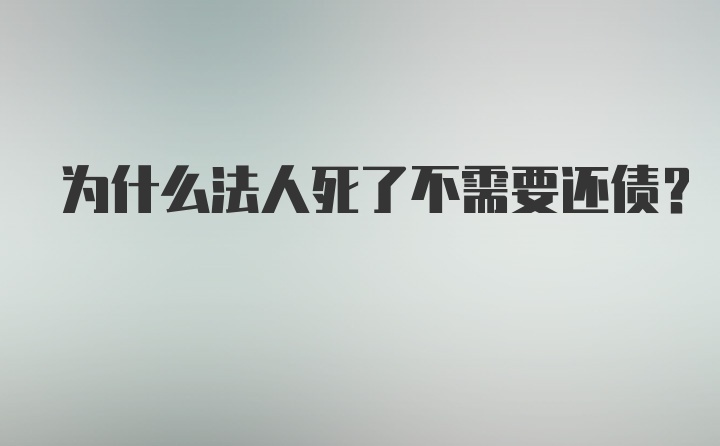 为什么法人死了不需要还债？