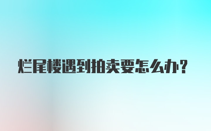 烂尾楼遇到拍卖要怎么办？