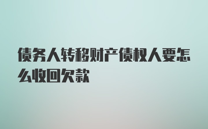 债务人转移财产债权人要怎么收回欠款