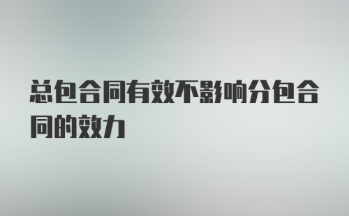 总包合同有效不影响分包合同的效力