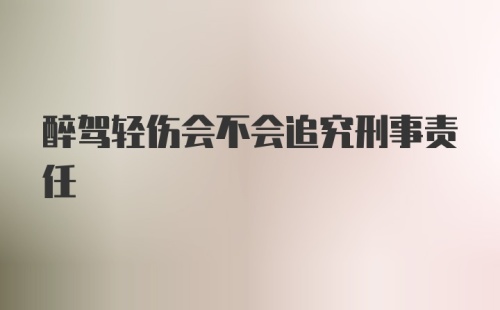 醉驾轻伤会不会追究刑事责任