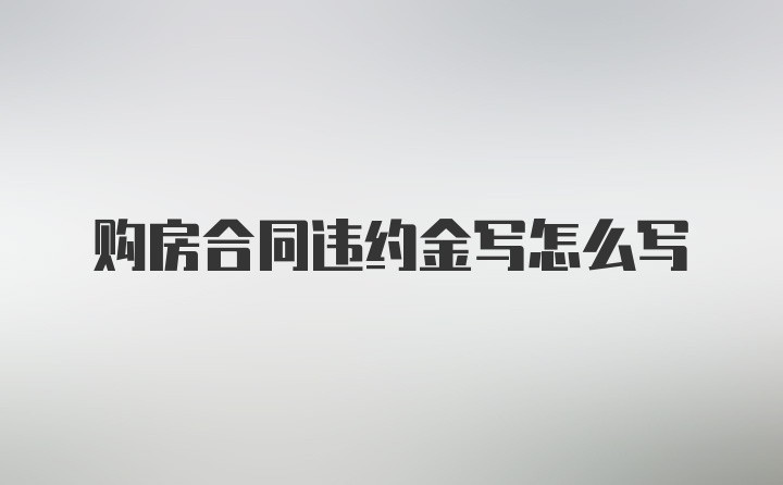 购房合同违约金写怎么写