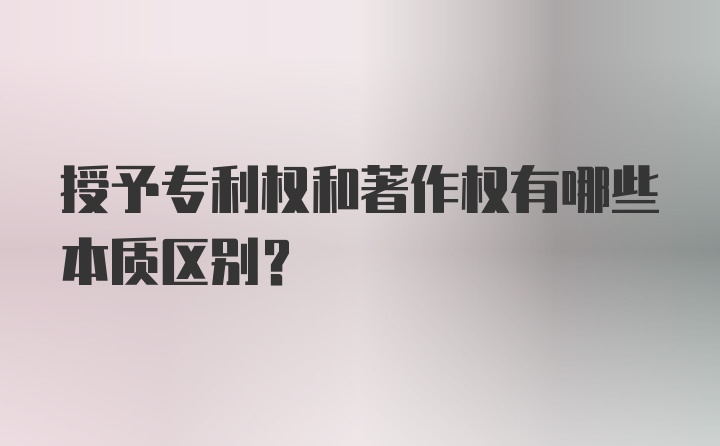 授予专利权和著作权有哪些本质区别？