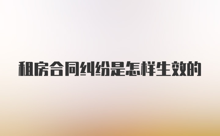 租房合同纠纷是怎样生效的