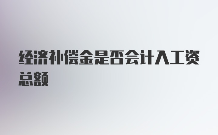 经济补偿金是否会计入工资总额