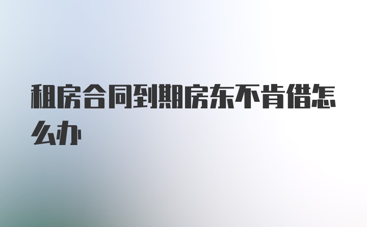 租房合同到期房东不肯借怎么办