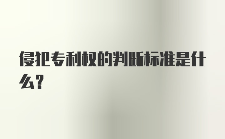 侵犯专利权的判断标准是什么？