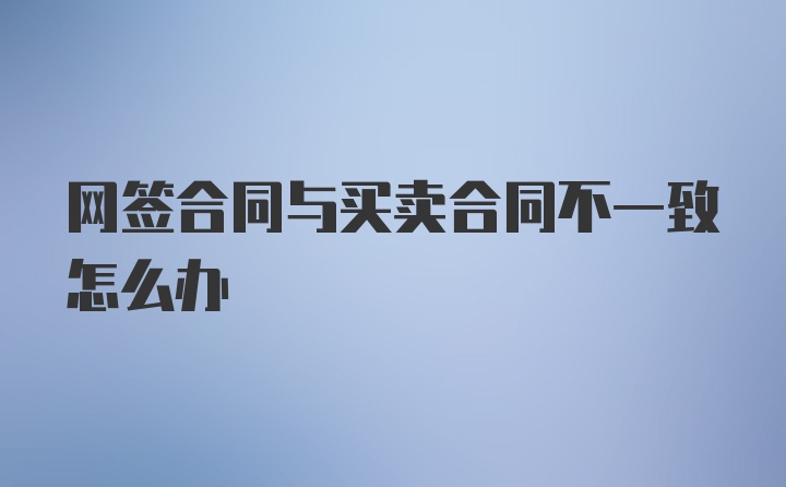 网签合同与买卖合同不一致怎么办