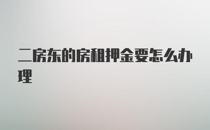 二房东的房租押金要怎么办理