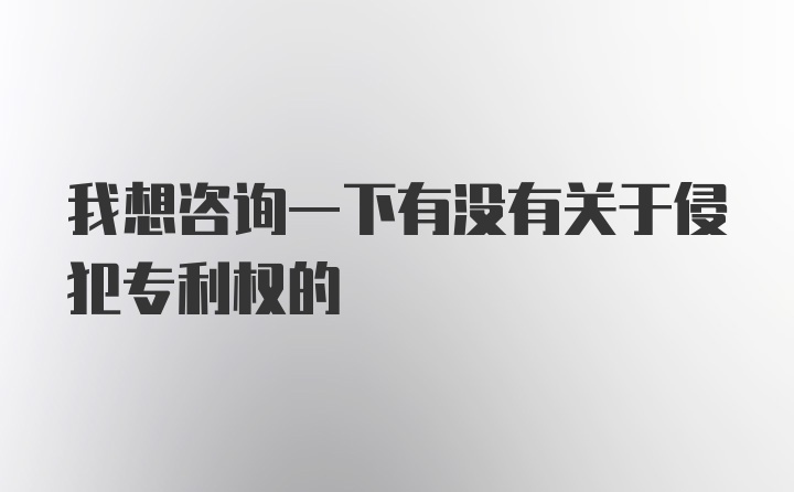 我想咨询一下有没有关于侵犯专利权的