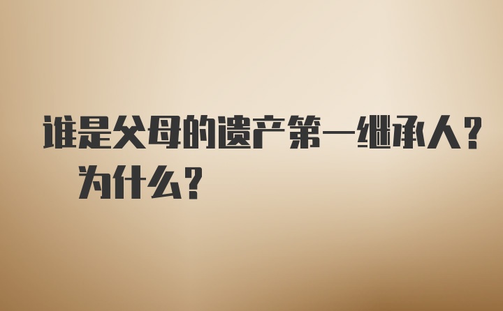 谁是父母的遗产第一继承人? 为什么?