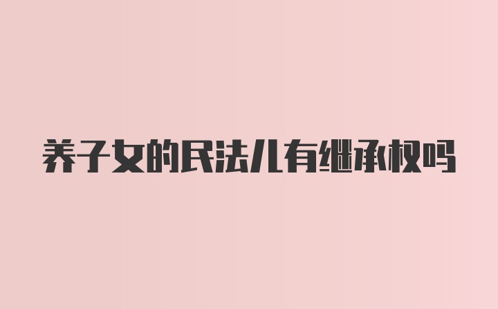 养子女的民法儿有继承权吗