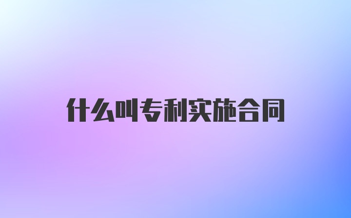 什么叫专利实施合同