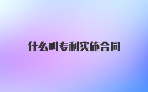 什么叫专利实施合同