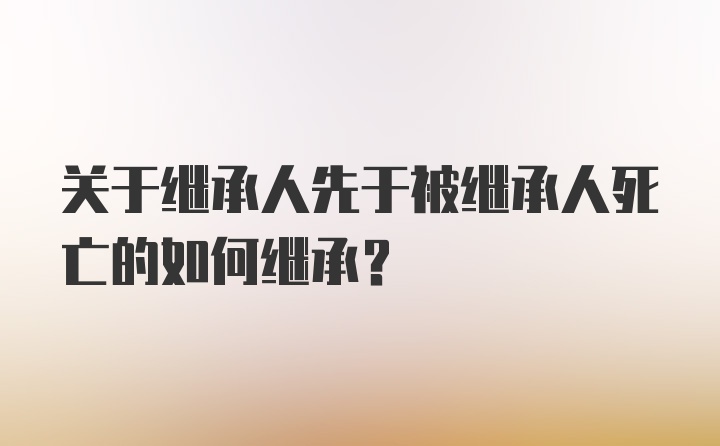 关于继承人先于被继承人死亡的如何继承？