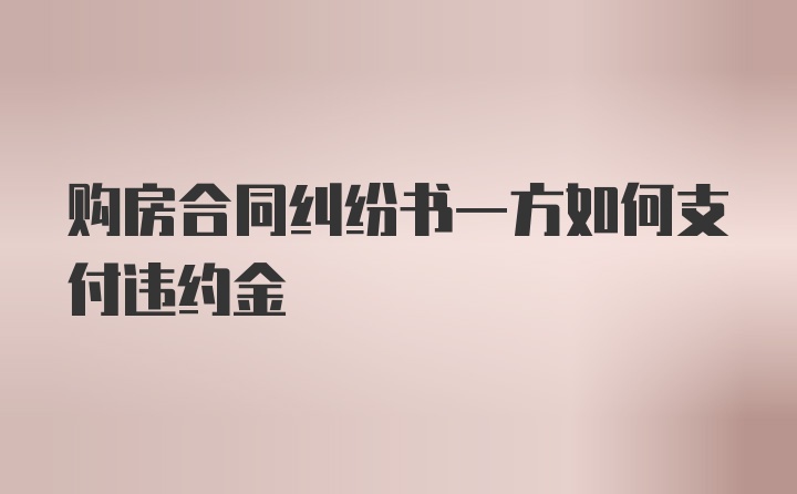 购房合同纠纷书一方如何支付违约金