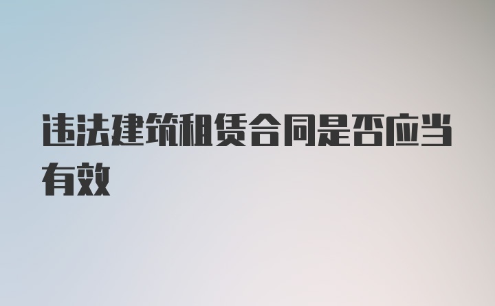 违法建筑租赁合同是否应当有效