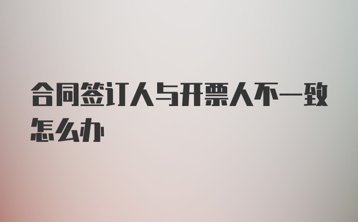 合同签订人与开票人不一致怎么办