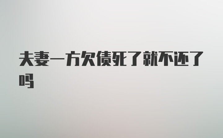 夫妻一方欠债死了就不还了吗