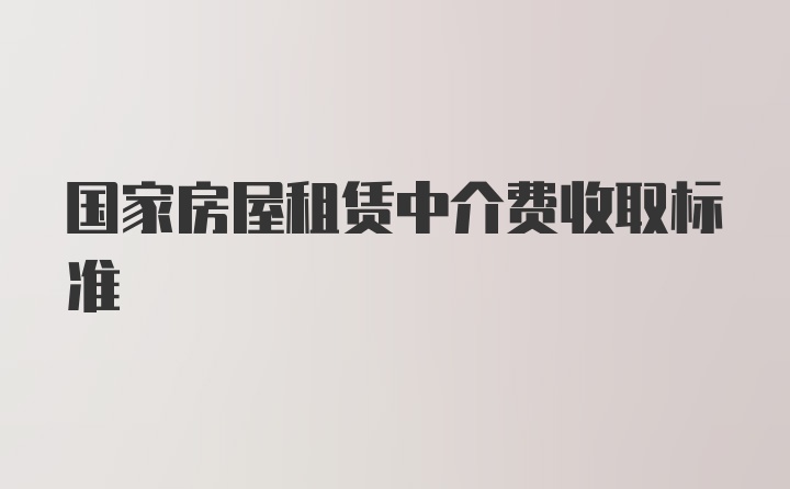 国家房屋租赁中介费收取标准