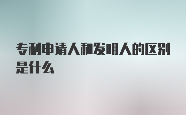 专利申请人和发明人的区别是什么