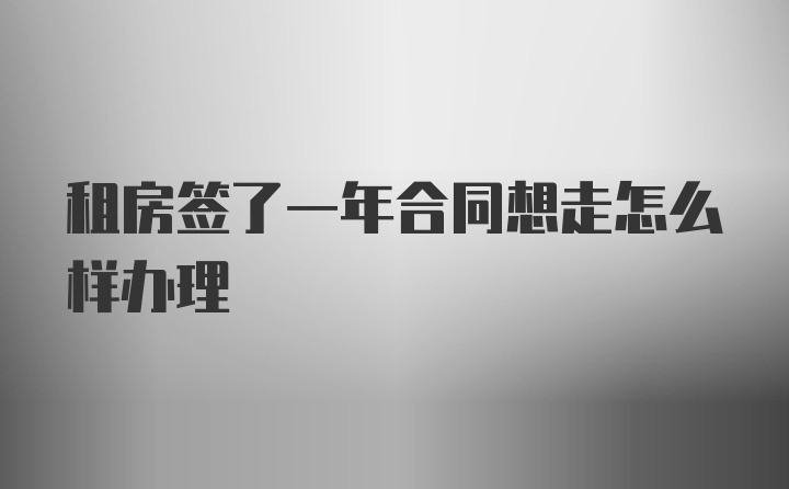 租房签了一年合同想走怎么样办理