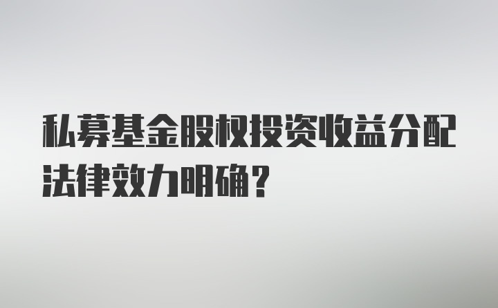 私募基金股权投资收益分配法律效力明确？