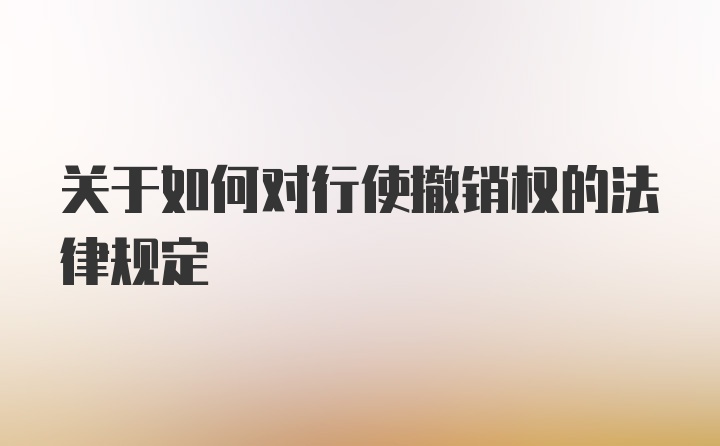 关于如何对行使撤销权的法律规定