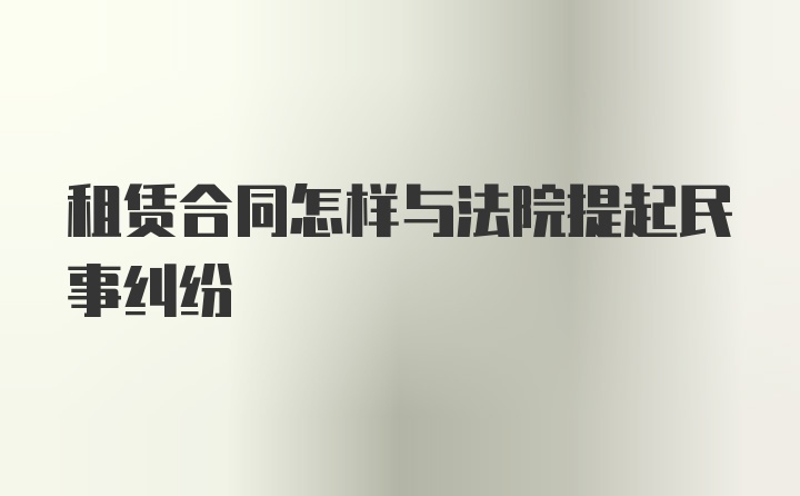 租赁合同怎样与法院提起民事纠纷