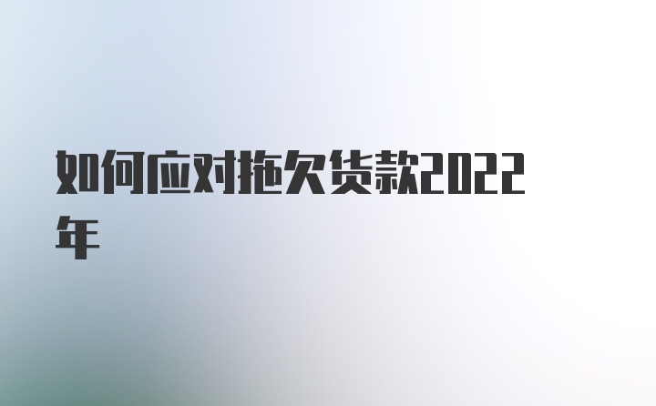 如何应对拖欠货款2022年