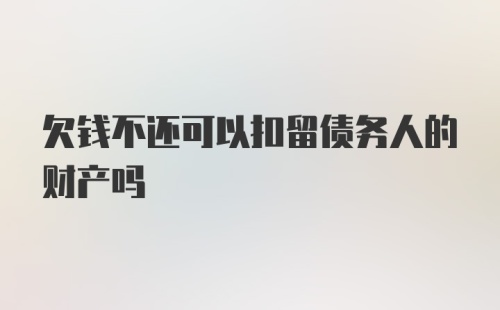 欠钱不还可以扣留债务人的财产吗