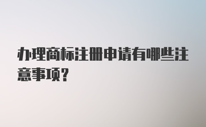 办理商标注册申请有哪些注意事项？