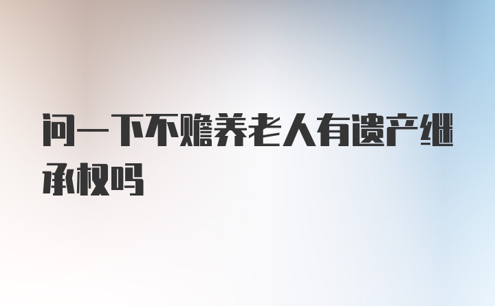 问一下不赡养老人有遗产继承权吗