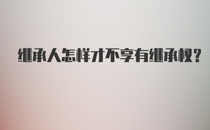 继承人怎样才不享有继承权？