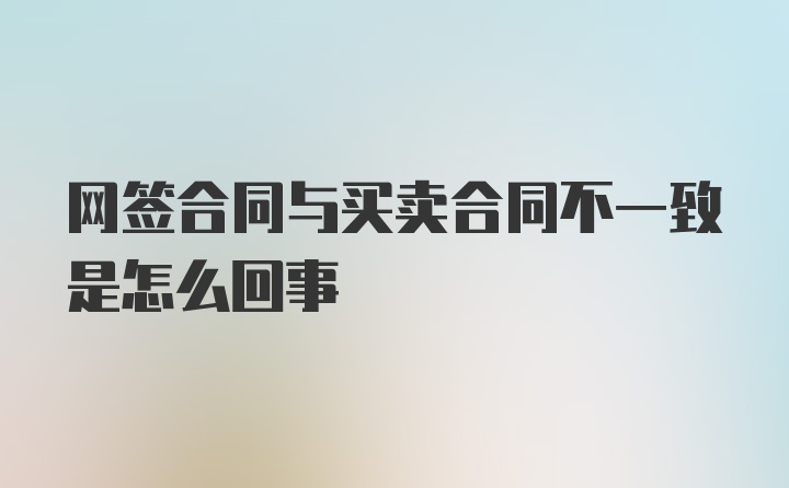 网签合同与买卖合同不一致是怎么回事