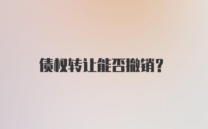 债权转让能否撤销？