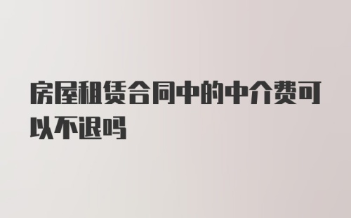 房屋租赁合同中的中介费可以不退吗