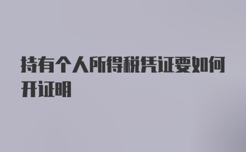 持有个人所得税凭证要如何开证明