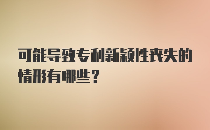 可能导致专利新颖性丧失的情形有哪些?