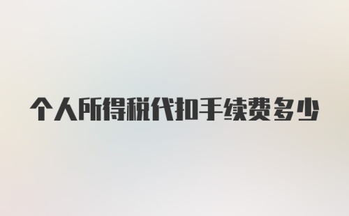 个人所得税代扣手续费多少