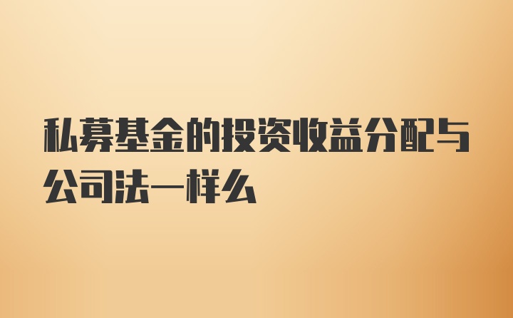 私募基金的投资收益分配与公司法一样么