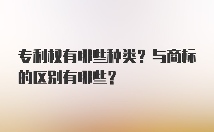 专利权有哪些种类?与商标的区别有哪些?